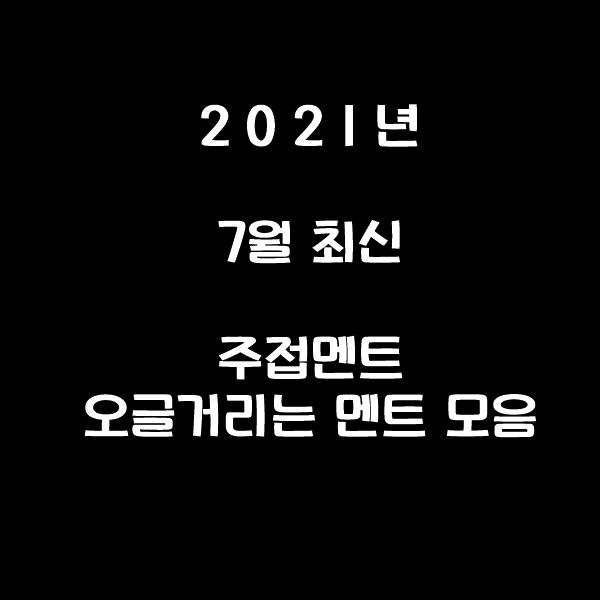  2021년 7월 최신버전 주접멘트모음 오글거리는멘트 모음집