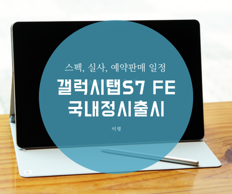 갤럭시탭S7 FE 국내 정식 출시 스펙 및 실사 그리고 일정까지 알아볼까요