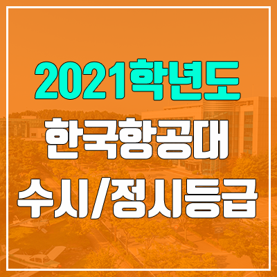 한국항공대학교 수시등급 / 정시등급 (2021, 예비번호) 한국항공대학교 수시등급 / 정시등급 (2021, 예비번호)
