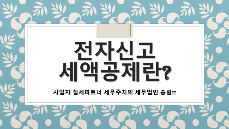 전자신고세액공제란? -[창원세무사/창원시의창구세무사/사림동세무사/사화동세무사/삼동동세무사/서곡동세무사/서상동세무사/소계동세무사/소답동세무사/신월동세무사]