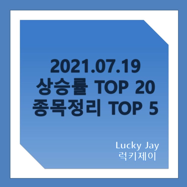  2021.07.19 주요 지수, 상승률 TOP20 종목 이슈 체크 TOP30 종목 대체