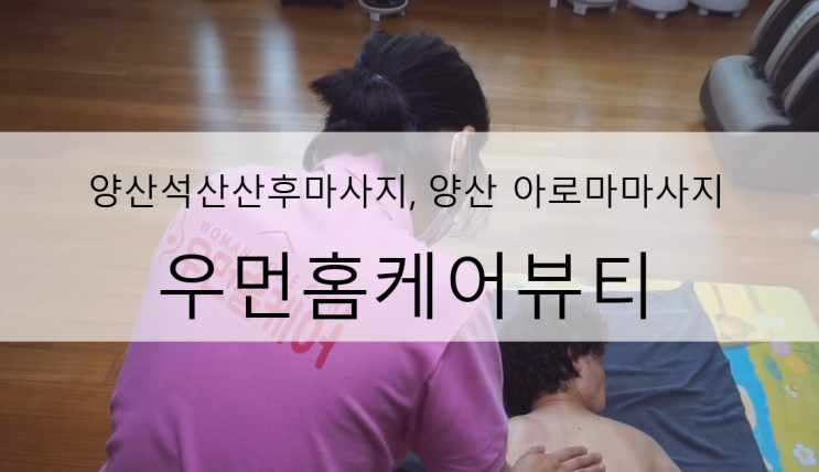  양산산전마사지, 양산 아로마마사지 : 집에서 편안하게 '우먼홈케어뷰티'