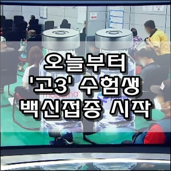 오늘부터 고3 수험생 백신접종 시작 오늘부터 고3 수험생 백신접종 시작