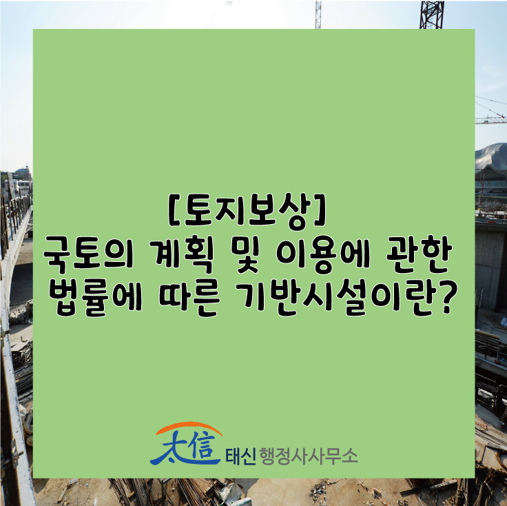  [토지보상] 국토의 계획 및 이용에 관한 법률에 따른 기반시설이란?