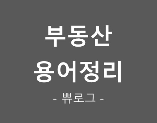  [참고.24] 부린이 용어정리 (부동산 용어, 약어, 신조어)