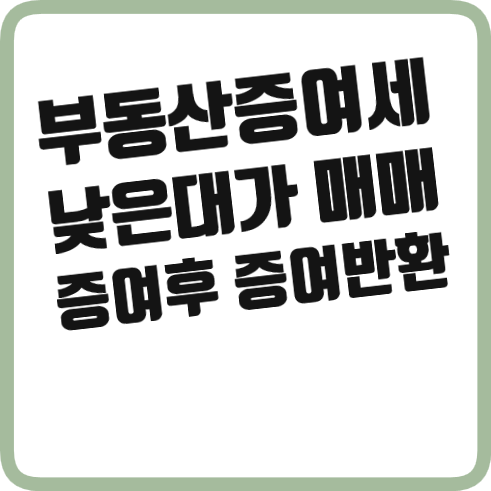  부동산 증여세 정리 (저가 매매, 증여를 받았다가 반환)