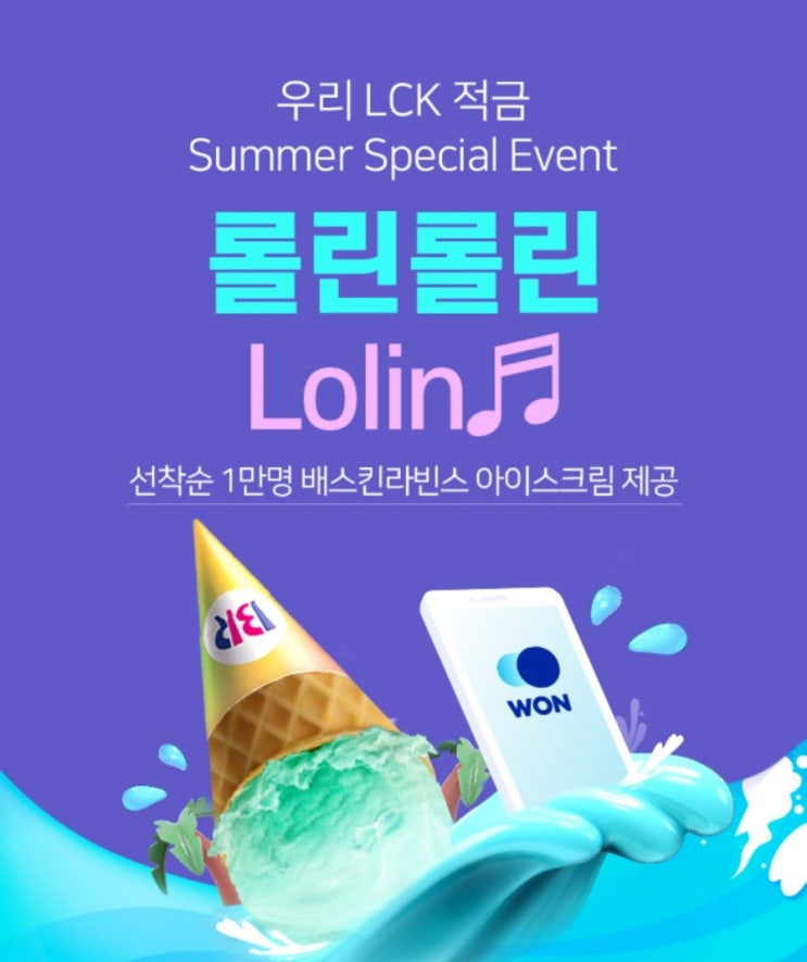 우린 LCK 적금 Summer Special Event 롤린론린~ 우리 LCK적금 가입하고 베스키라빈스 아이스크림 먹자! 우린 LCK 적금 Summer Special Event 롤린론린~ 우리 LCK적금 가입하고 베스키라빈스 아이스크림 먹자!