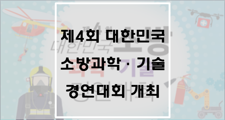 제4회 대한민국 소방과학ㆍ기술 경연대회 개최 공고 제4회 대한민국 소방과학ㆍ기술 경연대회 개최 공고