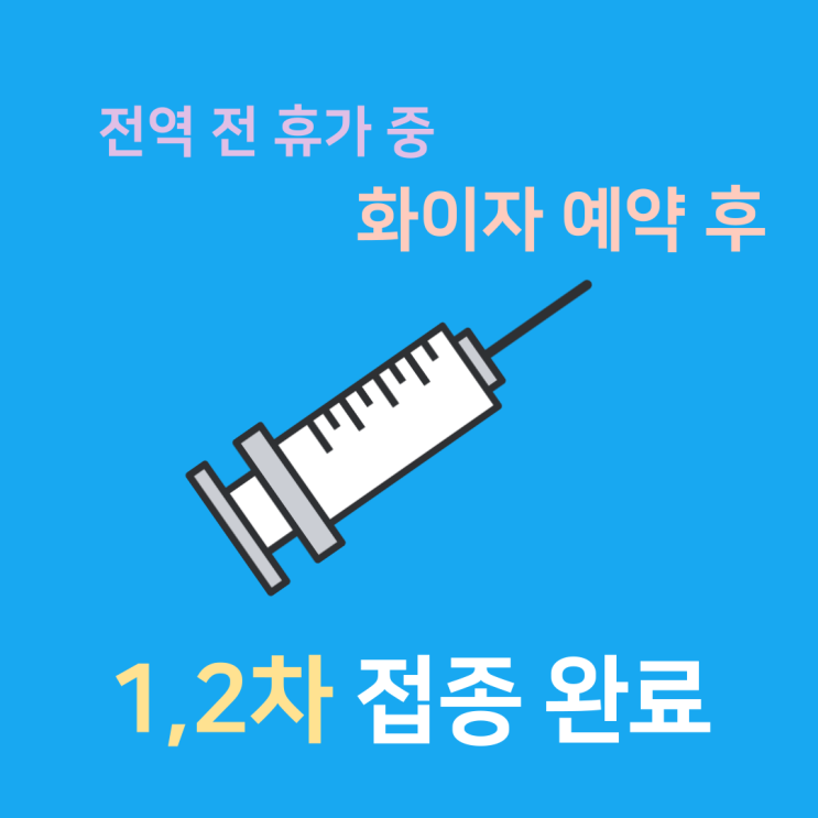 전역 전 휴가 중 화이자 백신 예약 후  1,2차 접종!
