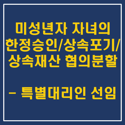  미성년자 자녀의 한정승인/상속포기/상속재산 협의분할, 특별대리인 선임 - 대전 세종 상속 전문 변호사