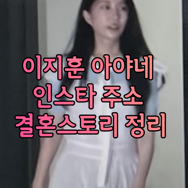 이지훈 아야 인스타 주소 세 번이나 핑계대며 안 만나준 이지훈 결혼식 안 올리고 혼인신고 먼저 하게 된 이유