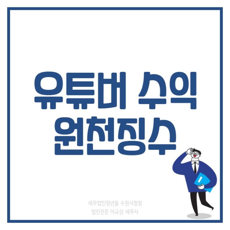  [수원세무사 · 동탄세무사 · 용인세무사] 유튜버 수익의 원천징수는?