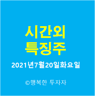 2021년7월20일화요일 시간외 특징주-시간외 상한가, 상승종목, 하한가, 하락종목, 단일가