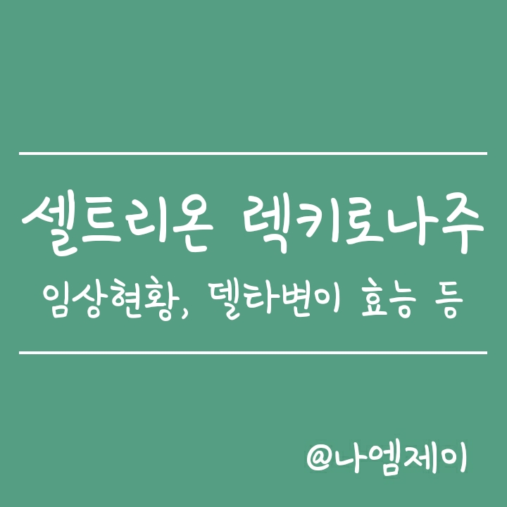 셀트리온 렉키로나주 (임상3상, 델타변이 효능 및 사용승인/수출현황) 셀트리온 렉키로나주 (임상3상, 델타변이 효능 및 사용승인/수출현황)