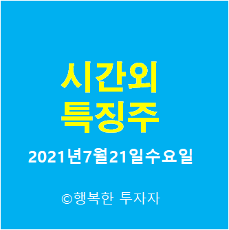 2021년7월21일수요일 시간외 특징주-시간외 상한가, 상승종목, 하한가, 하락종목, 단일가