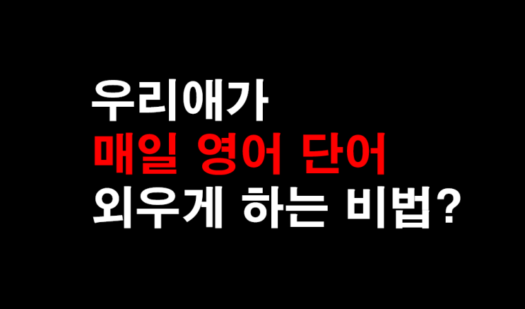  12. [영어 과외] 우리애가 매일 영어 단어 외우게 하는비법?