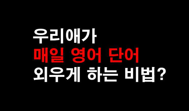 12. [영어 과외] 우리애가 매일 영어 단어 외우게 하는비법?