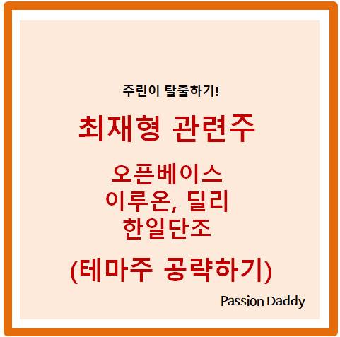  최재형 관련주 정치테마주 대선주 오픈베이스 이루온 딜리 한일단조 정보보기