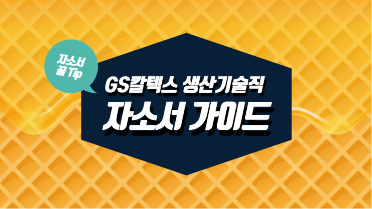  [GS칼텍스 생산기술직 인턴 채용] 항목별 자소서 작성 가이드