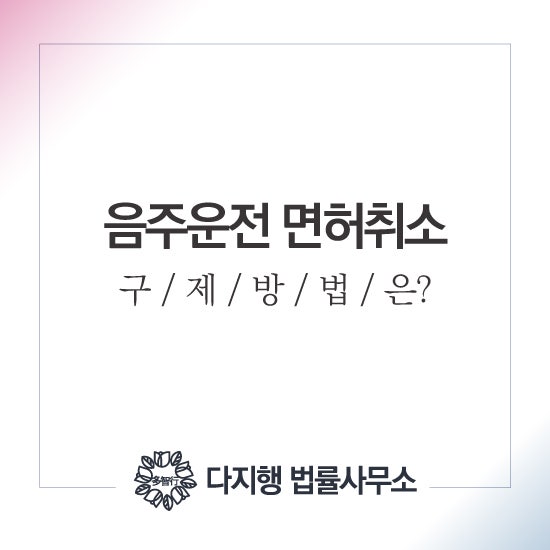 대구형사전문변호사 음주운전면허 취소 구제방법은 2