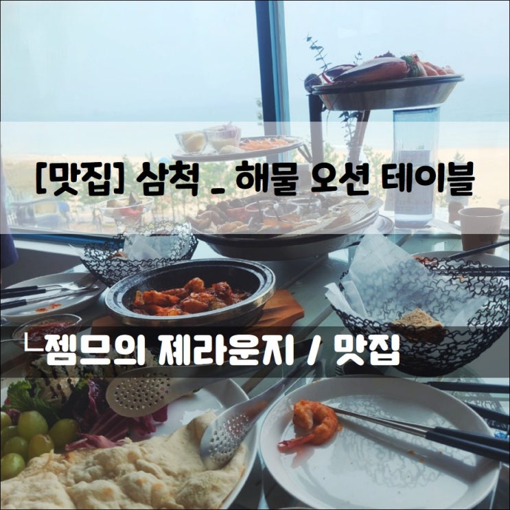  <삼척해수욕장 맛집 / 삼척 해물 오션테이블> 오션뷰와 즐기는 해물의 모든것