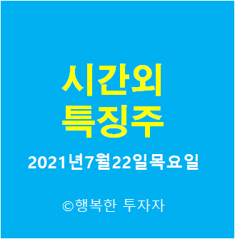  2021년7월22일목요일 시간외 특징주-시간외 상한가, 상승종목, 하한가, 하락종목, 단일가