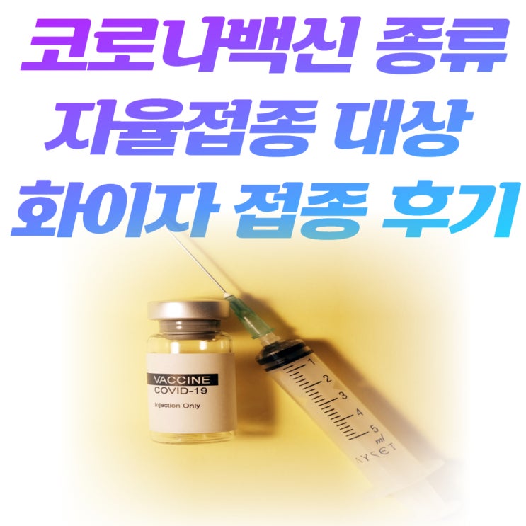  코로나 백신 종류 자율접종 대상자 예약 백신 접종 후기 부작용 관리