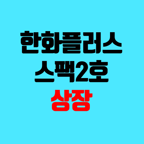 한화플러스스팩2호 공모주 청약 (스팩주, 따상, 한화 스팩 / 한화플러스제2호스팩) 한화플러스스팩2호 공모주 청약 (스팩주, 따상, 한화 스팩 / 한화플러스제2호스팩)