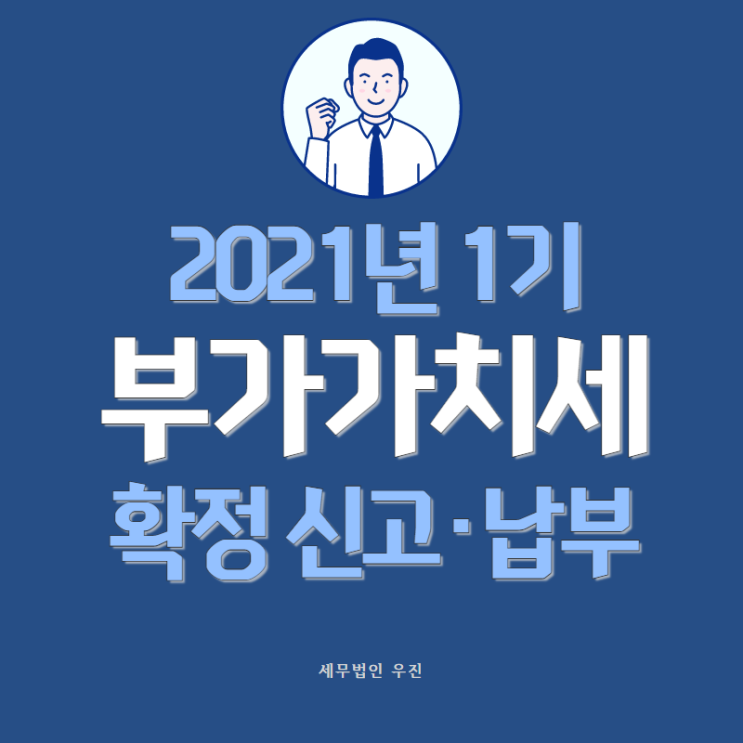  [부산세무사 · 해운대세무사 · 수영세무사] '21년 1기 부가가치세 확정 신고 및 납부 안내
