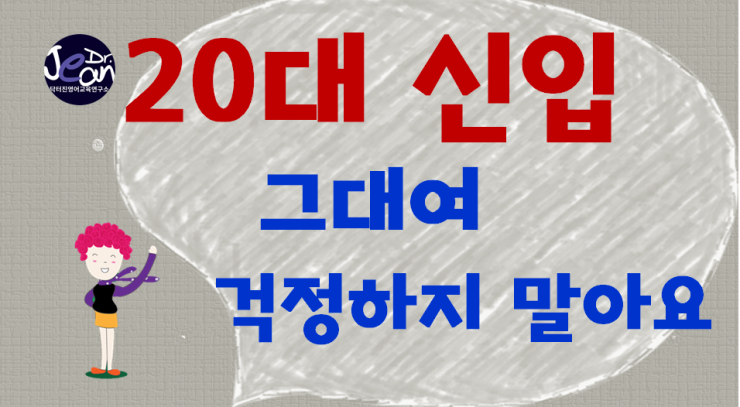  20대 신입  그대여 걱정하지 말아요