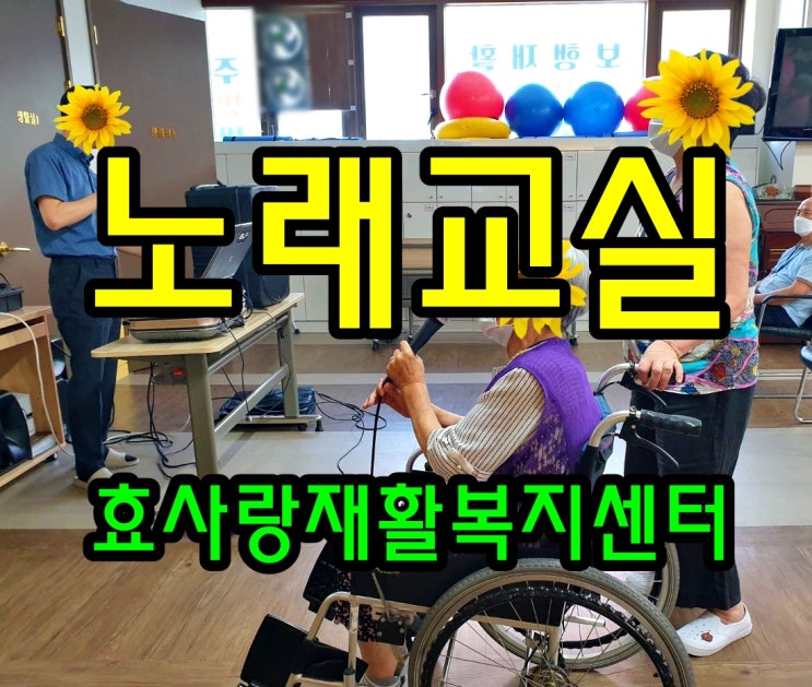 동탄 화성 병점 주간보호 센터/방문요양/효사랑재활복지센터/신나는 노래교실