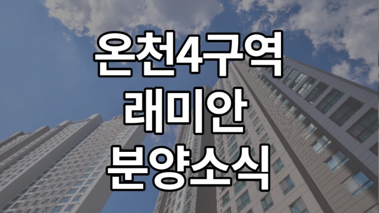 온천4구역래미안 , 일반 분양 청약 소식