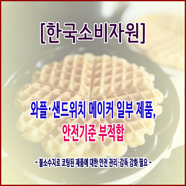  [한국소비자원] 와플·샌드위치 메이커 일부 제품, 안전기준 부적합