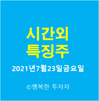  2021년7월23일금요일 시간외 특징주-시간외 상한가, 상승종목, 하한가, 하락종목, 단일가