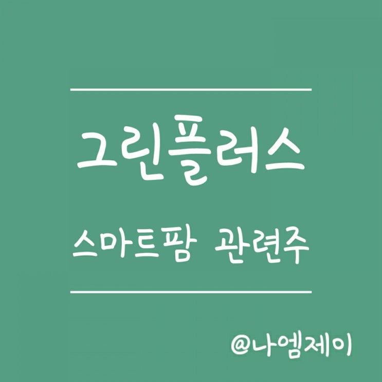 스마트팜 관련주 - 대장주 그린플러스 주가 전망 스마트팜 관련주 - 대장주 그린플러스 주가 전망