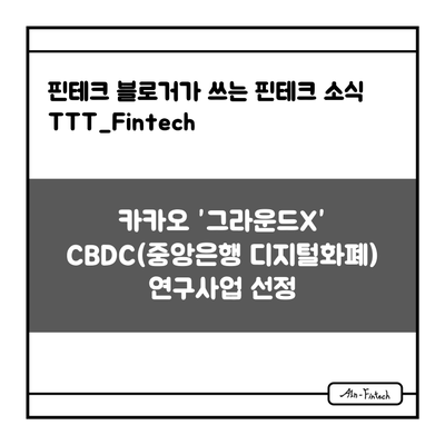 "카카오 ”그라운드X” CBDC(중앙은행 디지털화폐) 연구사업 선정" - 핀테크 블로거가 쓰는 핀테크 소식 TTT_Fintech(7/23)