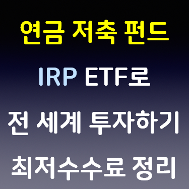 연금 저축 펀드 IRP ETF로 전 세계 투자하기 최저 수수료 정리