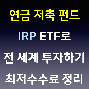  연금 저축 펀드 IRP ETF로 전 세계 투자하기 최저 수수료 정리