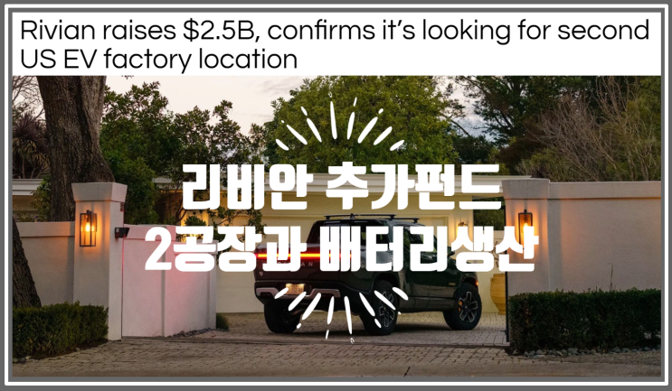  아마존과 포드로 부터 2.7조원 추가 펀딩을 마친 리비안 두번째 공장과 배터리 생산 계획 발표 (feat. SPAC 따윈 필요없이 프라이빗 펀딩 성공)