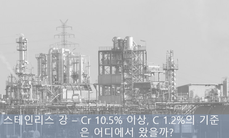 스테인리스 스틸의 정의인 크롬 함량이 10.5% 이상 탄소 함량은 1.2% 미만인 합금강이라는 기준은 어디서 왔을까? 스테인리스 스틸의 정의인 크롬 함량이 10.5% 이상 탄소 함량은 1.2% 미만인 합금강이라는 기준은 어디서 왔을까?