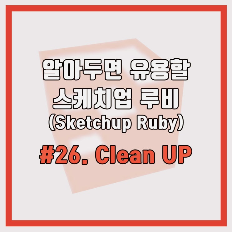 #26 스케치업 루비 (sketchup Ruby) 알아두면 유용할 루비           `Clean up`