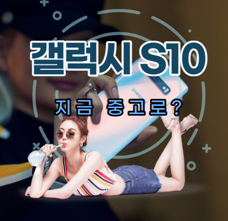  갤럭시 S10을 지금 중고로 구매한다면? 사용할 수 있을지 알아보자