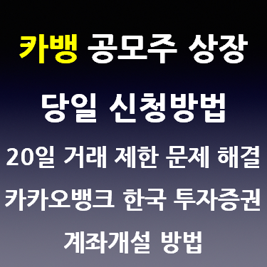 카뱅 공모주 상장 당일 신청방법, 20일 거래 제한 문제 해결, 카카오뱅크로 한국 투자증권 계좌개설 방법