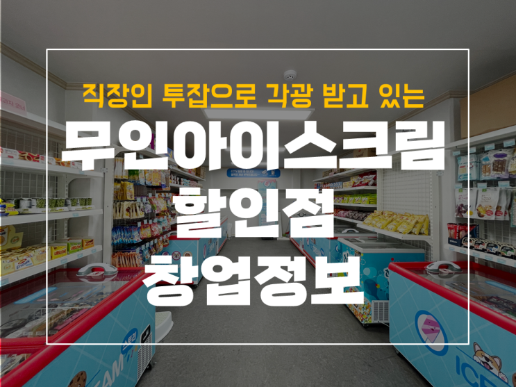  소자본창업아이템 무인 아이스크림할인점 어떠세요? feat 투잡