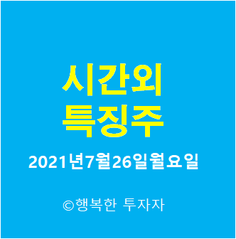 2021년7월26일월요일 시간외 특징주-시간외 상한가, 상승종목, 하한가, 하락종목, 단일가