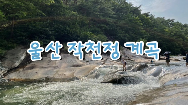 울산 여름 피서지 추천 , 물놀이하기좋은 계곡 추천 '작괘천 (작천정계곡 위치&주차)'