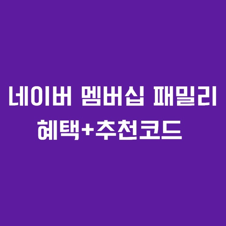 네이버 플러스 멤버십 패밀리 혜택 총정리+추천코드