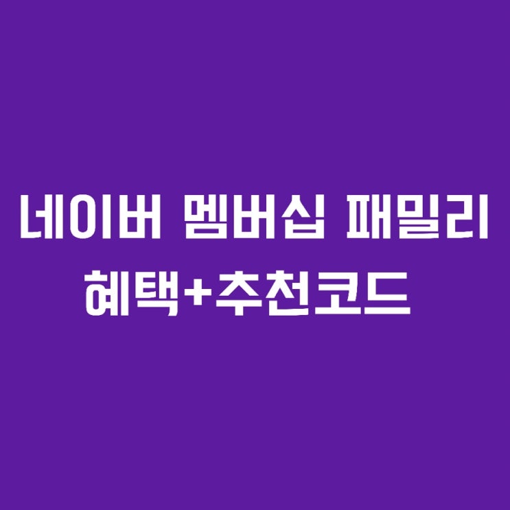 네이버 플러스 멤버십 패밀리 혜택 총정리+추천코드