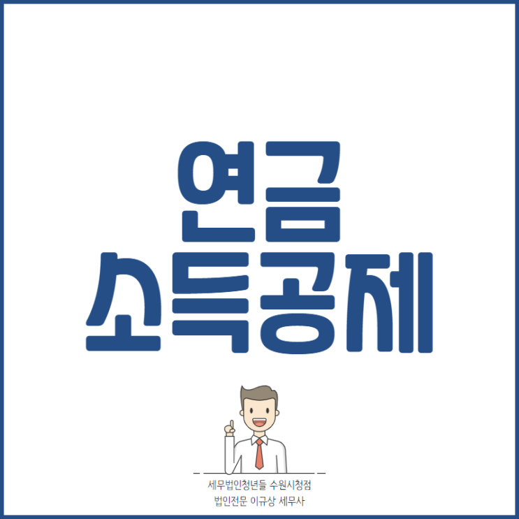  [용인세무사 · 평택세무사 · 오산세무사] 연금소득 과세대상인 경우 소득공제 가능!