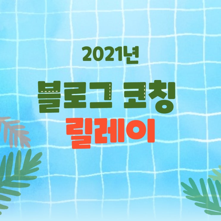 2021년 블로그 코칭 릴레이 (from.형쓰님) 2021년 블로그 코칭 릴레이 (from.형쓰님)